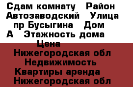 Сдам комнату › Район ­ Автозаводский › Улица ­ пр Бусыгина › Дом ­ 20А › Этажность дома ­ 9 › Цена ­ 6 000 - Нижегородская обл. Недвижимость » Квартиры аренда   . Нижегородская обл.